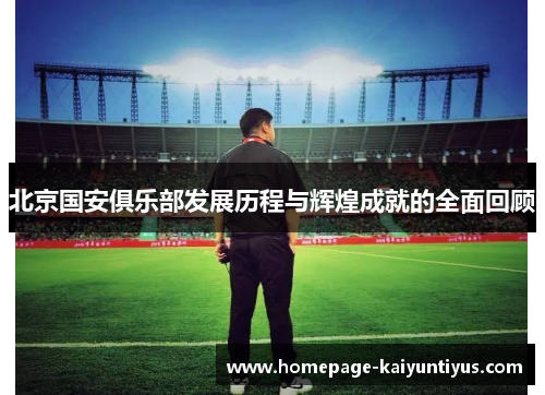 北京国安俱乐部发展历程与辉煌成就的全面回顾