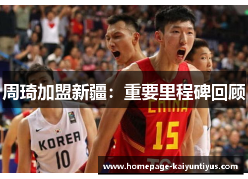 周琦加盟新疆：重要里程碑回顾