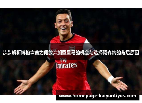 步步解析博格坎普为何放弃加盟皇马的机会与选择阿森纳的背后原因