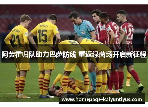 阿劳霍归队助力巴萨防线 重返绿茵场开启新征程