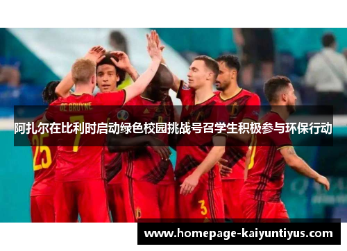 阿扎尔在比利时启动绿色校园挑战号召学生积极参与环保行动