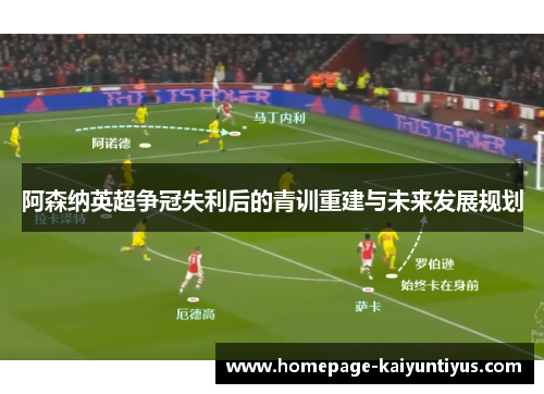 阿森纳英超争冠失利后的青训重建与未来发展规划