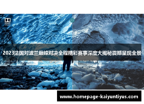 2023法国对波兰巅峰对决全程精彩赛事深度大揭秘震撼呈现全景