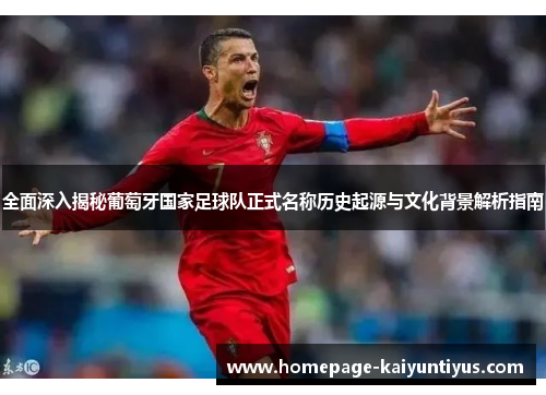 全面深入揭秘葡萄牙国家足球队正式名称历史起源与文化背景解析指南