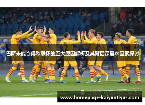 巴萨未能夺得欧联杯的五大原因解析及其背后深层次因素探讨