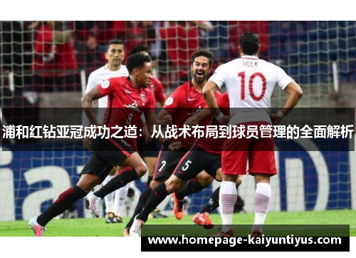 浦和红钻亚冠成功之道：从战术布局到球员管理的全面解析