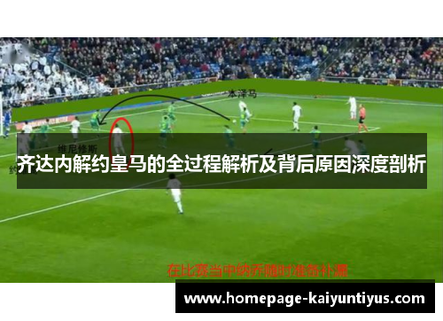 齐达内解约皇马的全过程解析及背后原因深度剖析