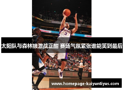 太阳队与森林狼激战正酣 赛场气氛紧张谁能笑到最后