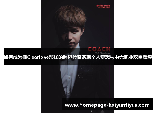 如何成为像Clearlove那样的跨界传奇实现个人梦想与电竞职业双重辉煌