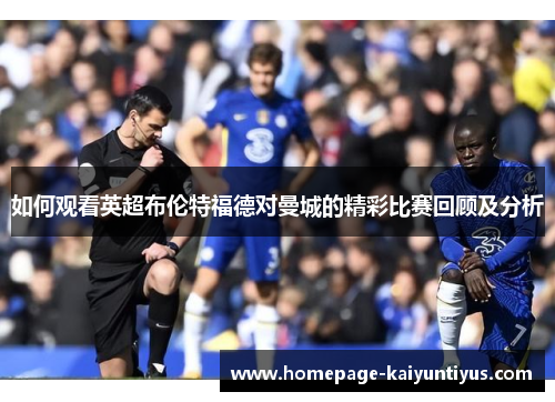 如何观看英超布伦特福德对曼城的精彩比赛回顾及分析