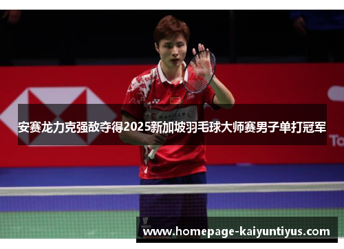 安赛龙力克强敌夺得2025新加坡羽毛球大师赛男子单打冠军