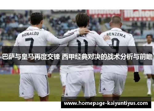 巴萨与皇马再度交锋 西甲经典对决的战术分析与前瞻