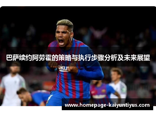 巴萨续约阿劳霍的策略与执行步骤分析及未来展望