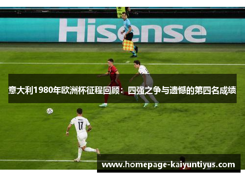 意大利1980年欧洲杯征程回顾:四强之争与遗憾的第四名成绩 意大利1980年欧洲杯征程回顾:四强之争与遗憾的第四名成绩