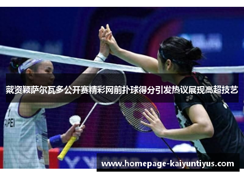 戴资颖萨尔瓦多公开赛精彩网前扑球得分引发热议展现高超技艺 戴资颖萨尔瓦多公开赛精彩网前扑球得分引发热议展现高超技艺