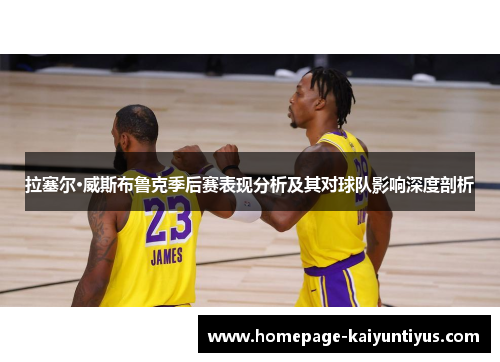 拉塞尔·威斯布鲁克季后赛表现分析及其对球队影响深度剖析