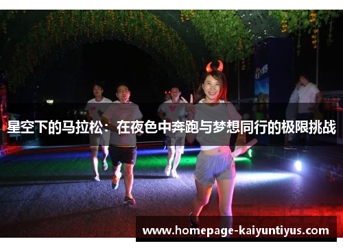 星空下的马拉松：在夜色中奔跑与梦想同行的极限挑战