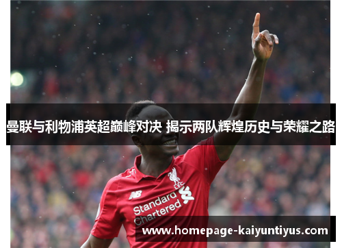 曼联与利物浦英超巅峰对决 揭示两队辉煌历史与荣耀之路