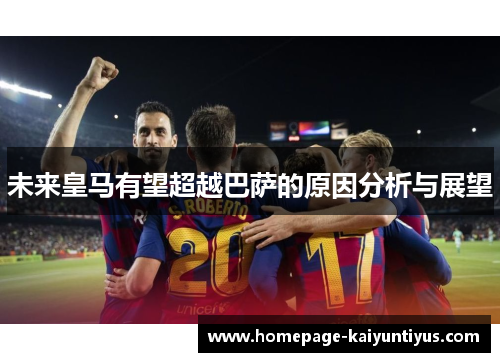 未来皇马有望超越巴萨的原因分析与展望 未来皇马有望超越巴萨的原因分析与展望