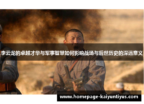 李云龙的卓越才华与军事智慧如何影响战场与后世历史的深远意义