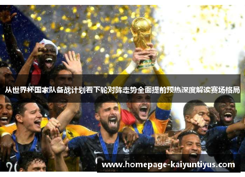 从世界杯国家队备战计划看下轮对阵走势全面提前预热深度解读赛场格局