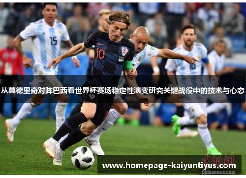 从莫德里奇对阵巴西看世界杯赛场稳定性演变研究关键战役中的技术与心态