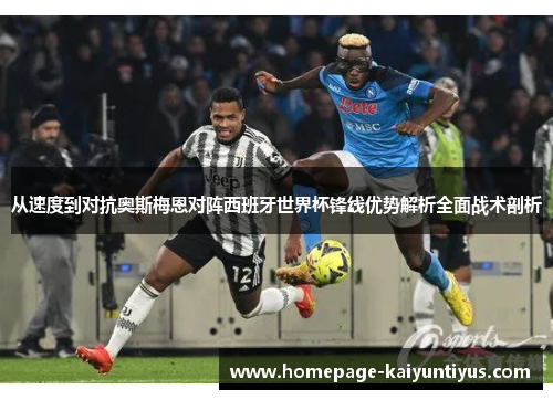 从速度到对抗奥斯梅恩对阵西班牙世界杯锋线优势解析全面战术剖析 从速度到对抗奥斯梅恩对阵西班牙世界杯锋线优势解析全面战术剖析