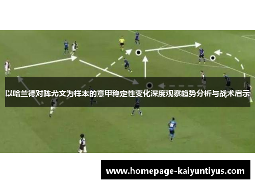 以哈兰德对阵尤文为样本的意甲稳定性变化深度观察趋势分析与战术启示 以哈兰德对阵尤文为样本的意甲稳定性变化深度观察趋势分析与战术启示