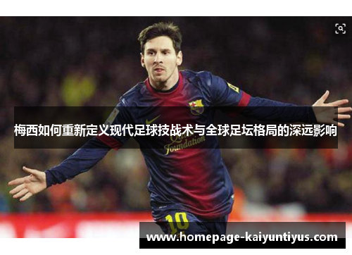 梅西如何重新定义现代足球技战术与全球足坛格局的深远影响