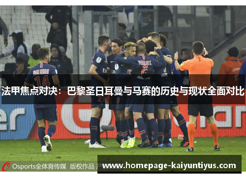 法甲焦点对决:巴黎圣日耳曼与马赛的历史与现状全面对比 法甲焦点对决:巴黎圣日耳曼与马赛的历史与现状全面对比
