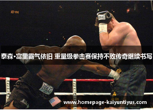 泰森·富里霸气依旧 重量级拳击赛保持不败传奇继续书写 泰森·富里霸气依旧 重量级拳击赛保持不败传奇继续书写