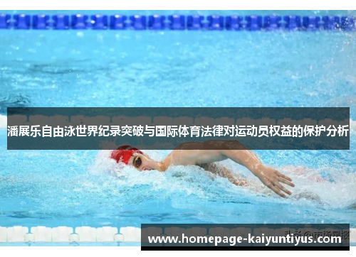 潘展乐自由泳世界纪录突破与国际体育法律对运动员权益的保护分析