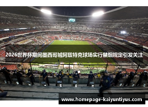 2026世界杯期间墨西哥城阿兹特克球场实行禁烟规定引发关注
