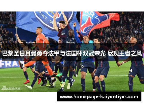 巴黎圣日耳曼勇夺法甲与法国杯双冠荣光 展现王者之风