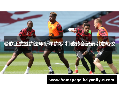 曼联正式签约法甲新星约罗 打破转会纪录引发热议