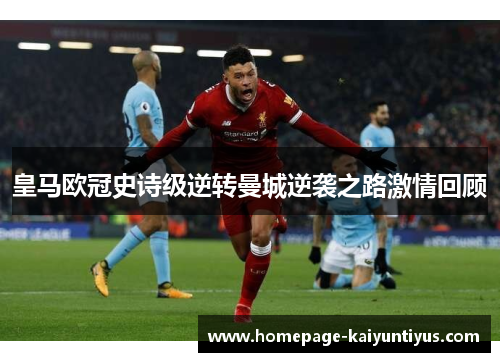 皇马欧冠史诗级逆转曼城逆袭之路激情回顾