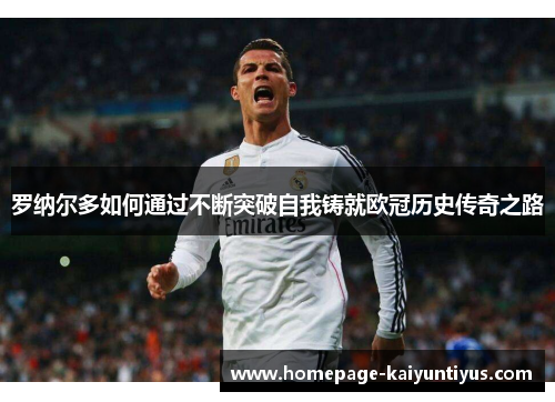 罗纳尔多如何通过不断突破自我铸就欧冠历史传奇之路