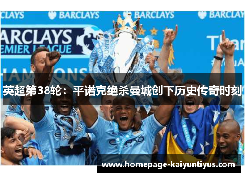 英超第38轮：平诺克绝杀曼城创下历史传奇时刻