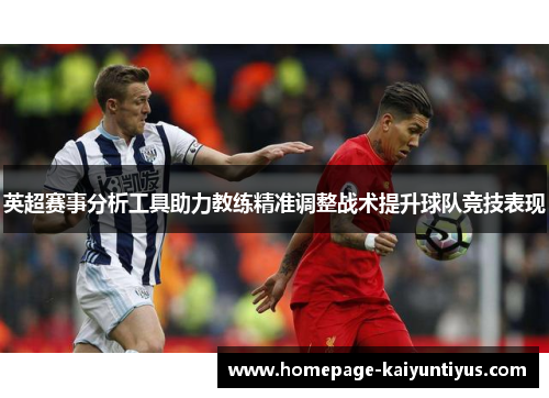 英超赛事分析工具助力教练精准调整战术提升球队竞技表现