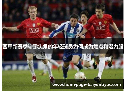 西甲新赛季崭露头角的年轻球员为何成为焦点和潜力股