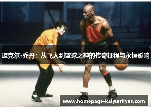 迈克尔·乔丹：从飞人到篮球之神的传奇征程与永恒影响
