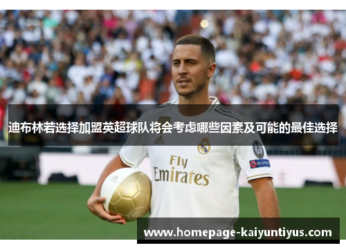 迪布林若选择加盟英超球队将会考虑哪些因素及可能的最佳选择 迪布林若选择加盟英超球队将会考虑哪些因素及可能的最佳选择