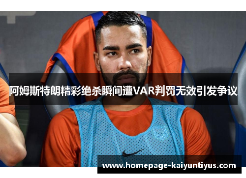 阿姆斯特朗精彩绝杀瞬间遭VAR判罚无效引发争议 阿姆斯特朗精彩绝杀瞬间遭VAR判罚无效引发争议